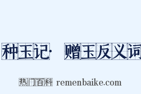 种玉记·赠玉反义词是什么意思的图片